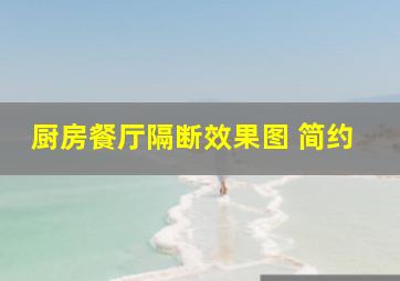 厨房餐厅隔断效果图 简约